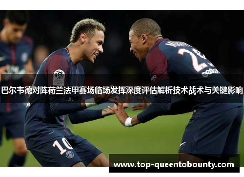 巴尔韦德对阵荷兰法甲赛场临场发挥深度评估解析技术战术与关键影响