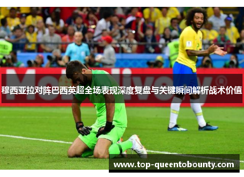 穆西亚拉对阵巴西英超全场表现深度复盘与关键瞬间解析战术价值