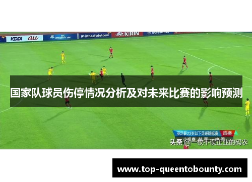国家队球员伤停情况分析及对未来比赛的影响预测