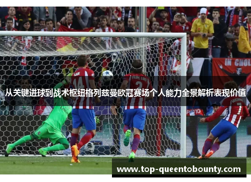 从关键进球到战术枢纽格列兹曼欧冠赛场个人能力全景解析表现价值