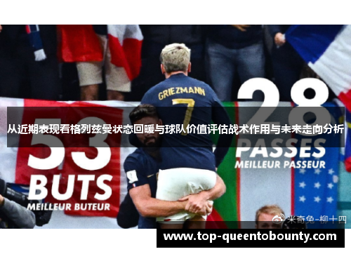 从近期表现看格列兹曼状态回暖与球队价值评估战术作用与未来走向分析