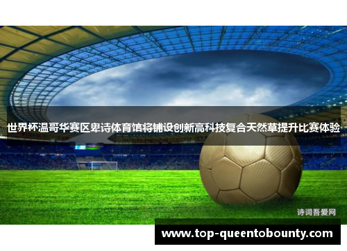 世界杯温哥华赛区卑诗体育馆将铺设创新高科技复合天然草提升比赛体验