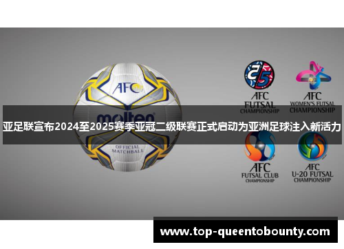 亚足联宣布2024至2025赛季亚冠二级联赛正式启动为亚洲足球注入新活力