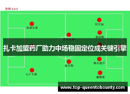 扎卡加盟药厂助力中场稳固定位成关键引擎