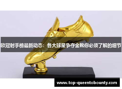 欧冠射手榜最新动态：各大球星争夺金靴你必须了解的细节