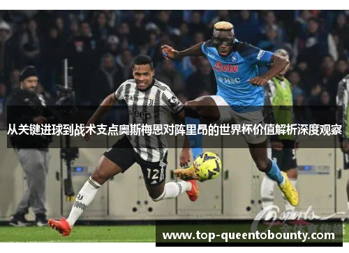 从关键进球到战术支点奥斯梅恩对阵里昂的世界杯价值解析深度观察
