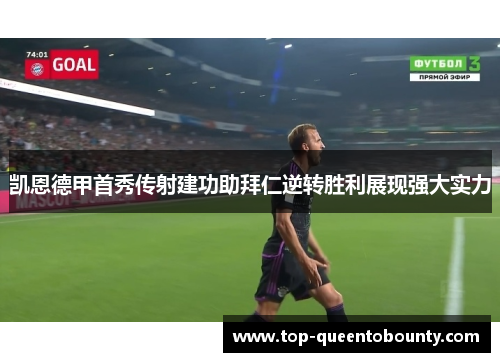 凯恩德甲首秀传射建功助拜仁逆转胜利展现强大实力