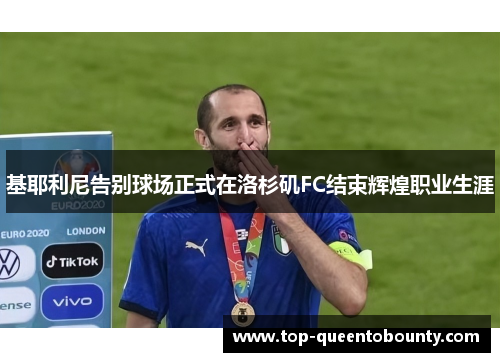 基耶利尼告别球场正式在洛杉矶FC结束辉煌职业生涯