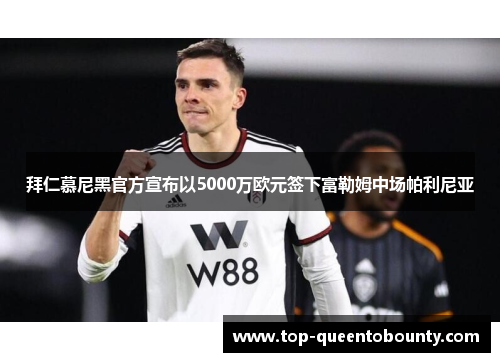 拜仁慕尼黑官方宣布以5000万欧元签下富勒姆中场帕利尼亚