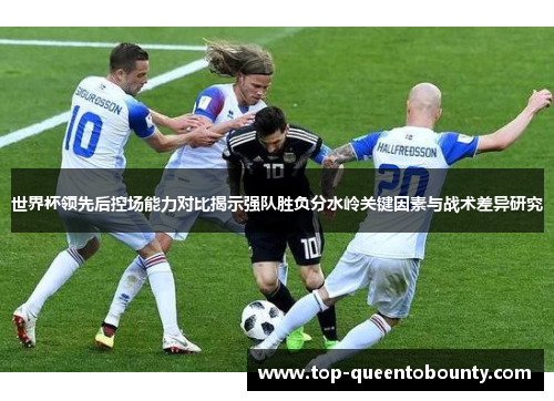 世界杯领先后控场能力对比揭示强队胜负分水岭关键因素与战术差异研究
