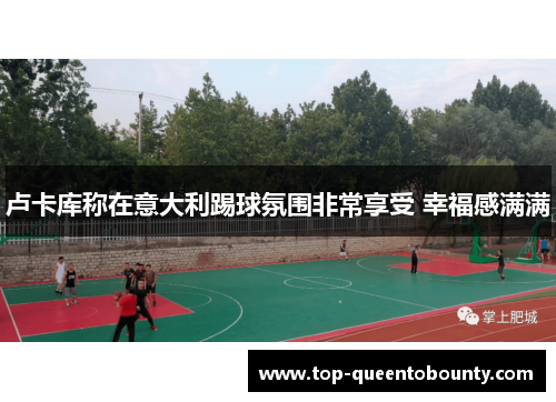 卢卡库称在意大利踢球氛围非常享受 幸福感满满